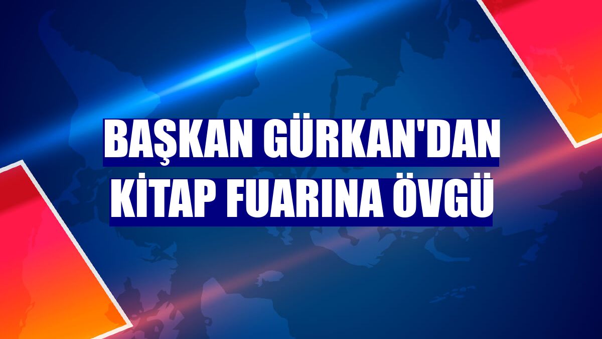 Başkan Gürkan'dan Kitap Fuarına övgü