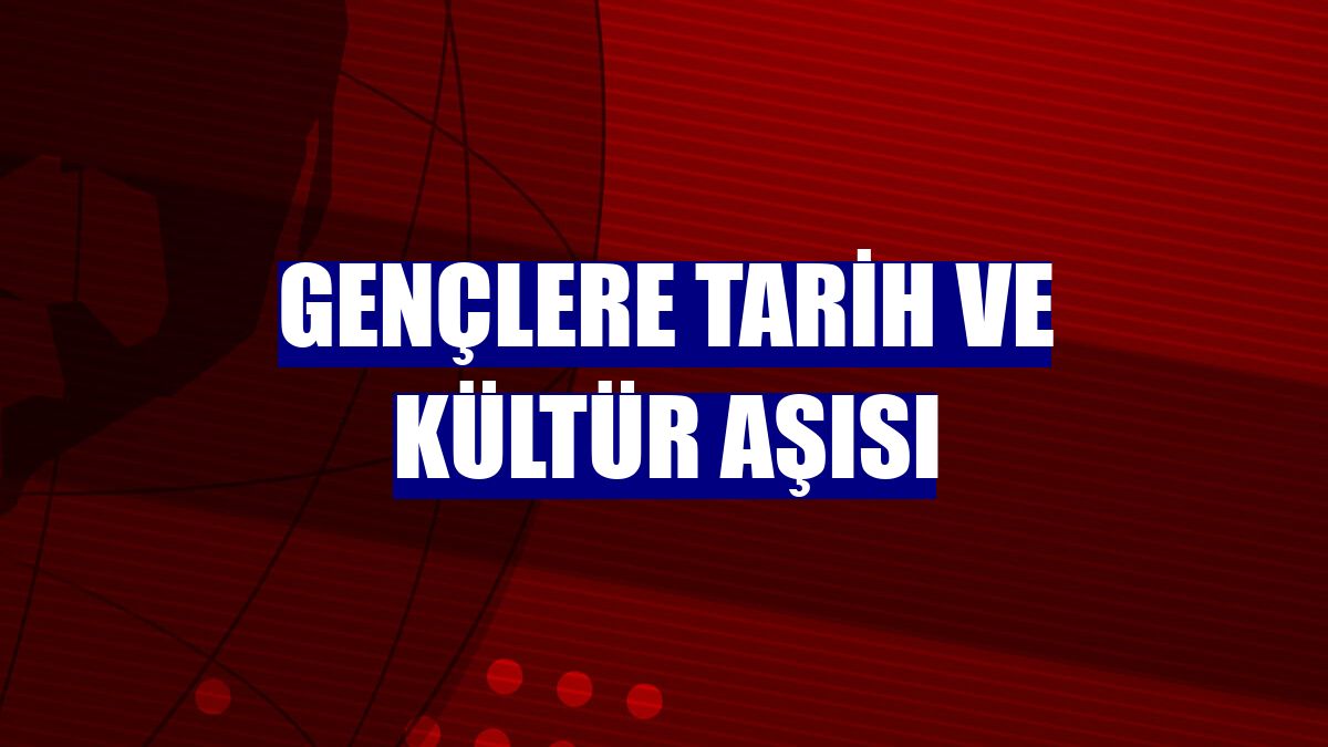 Gençlere tarih ve kültür aşısı