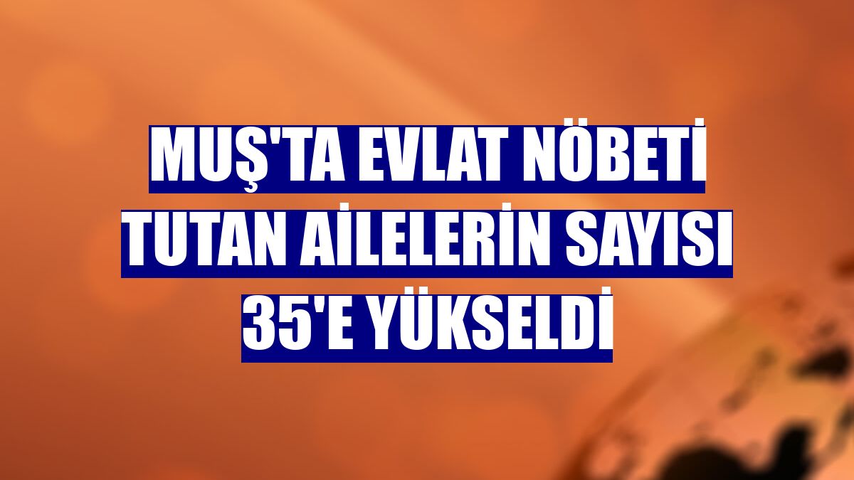 Muş'ta evlat nöbeti tutan ailelerin sayısı 35'e yükseldi