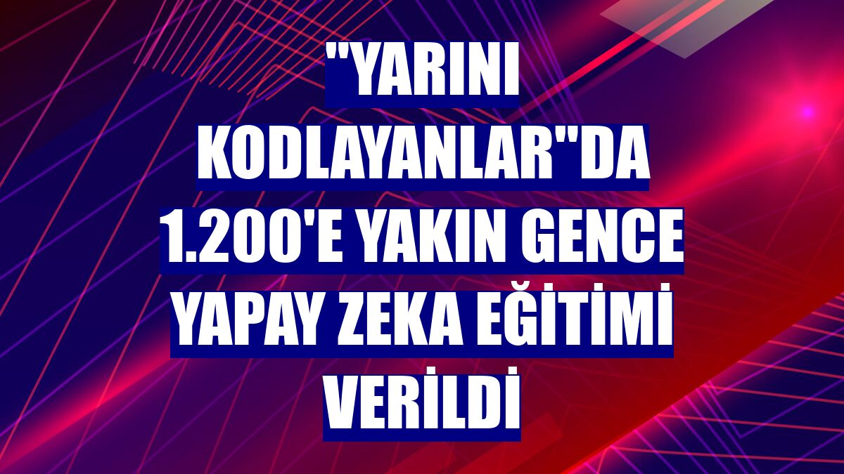 "Yarını Kodlayanlar"da 1.200'e yakın gence yapay zeka eğitimi verildi