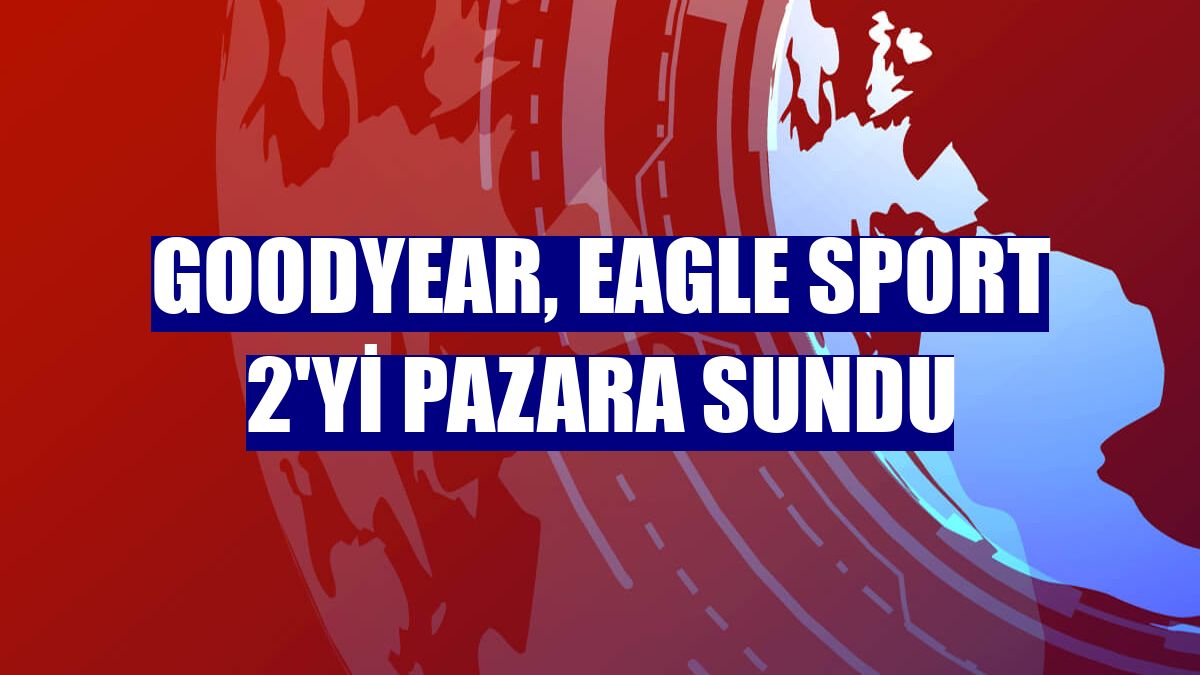 Goodyear, Eagle Sport 2'yi pazara sundu