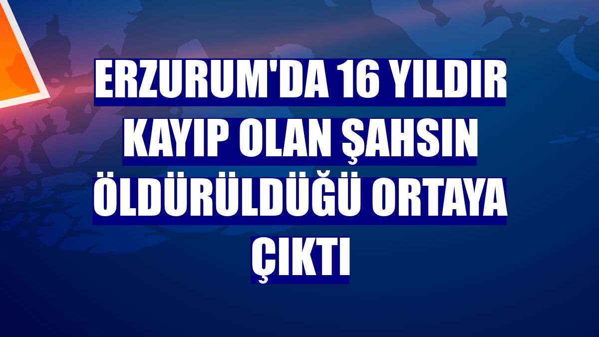Erzurum'da 16 yıldır kayıp olan şahsın öldürüldüğü ortaya çıktı