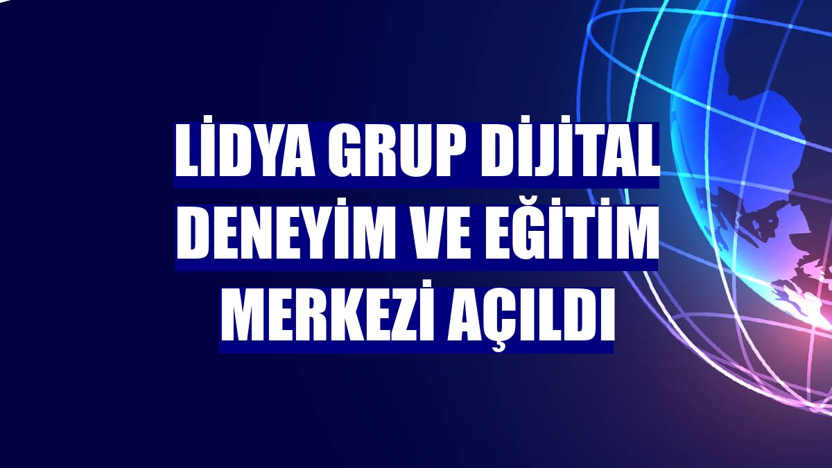 Lidya Grup Dijital Deneyim ve Eğitim Merkezi açıldı