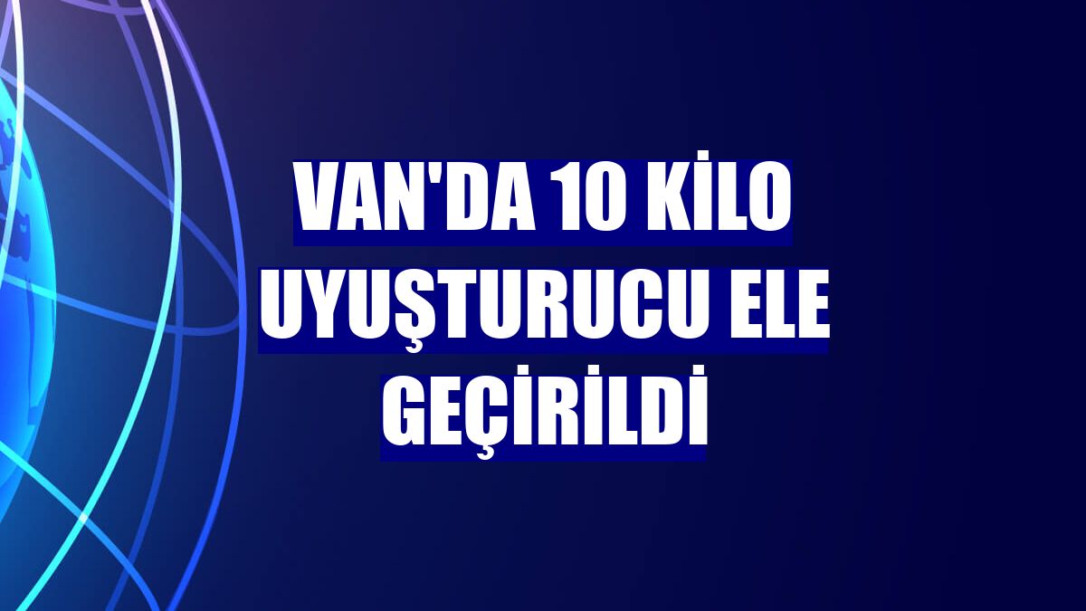 Van'da 10 kilo uyuşturucu ele geçirildi
