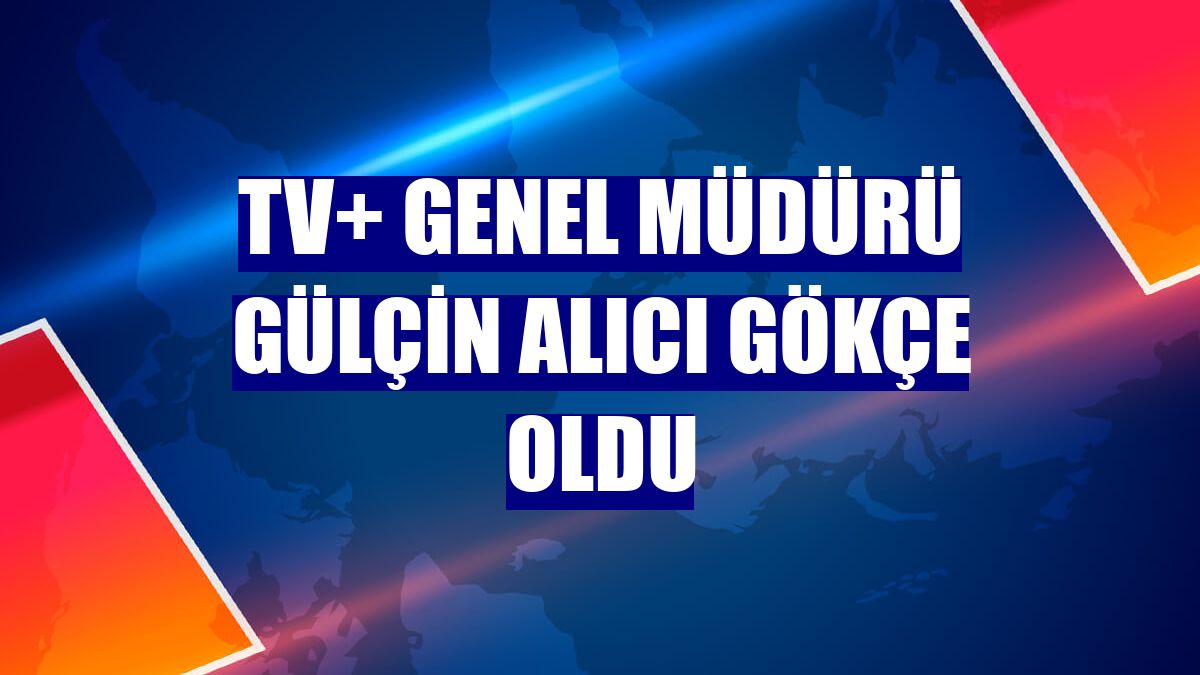 TV+ Genel Müdürü Gülçin Alıcı Gökçe oldu