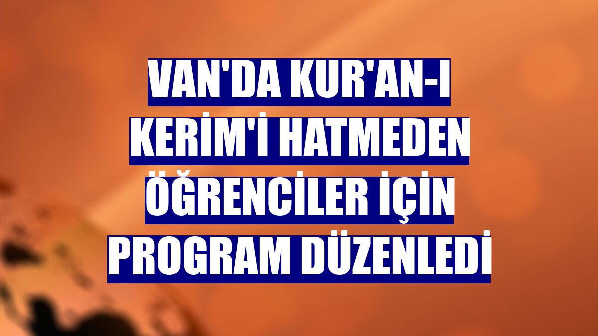 Van'da Kur'an-ı Kerim'i hatmeden öğrenciler için program düzenledi