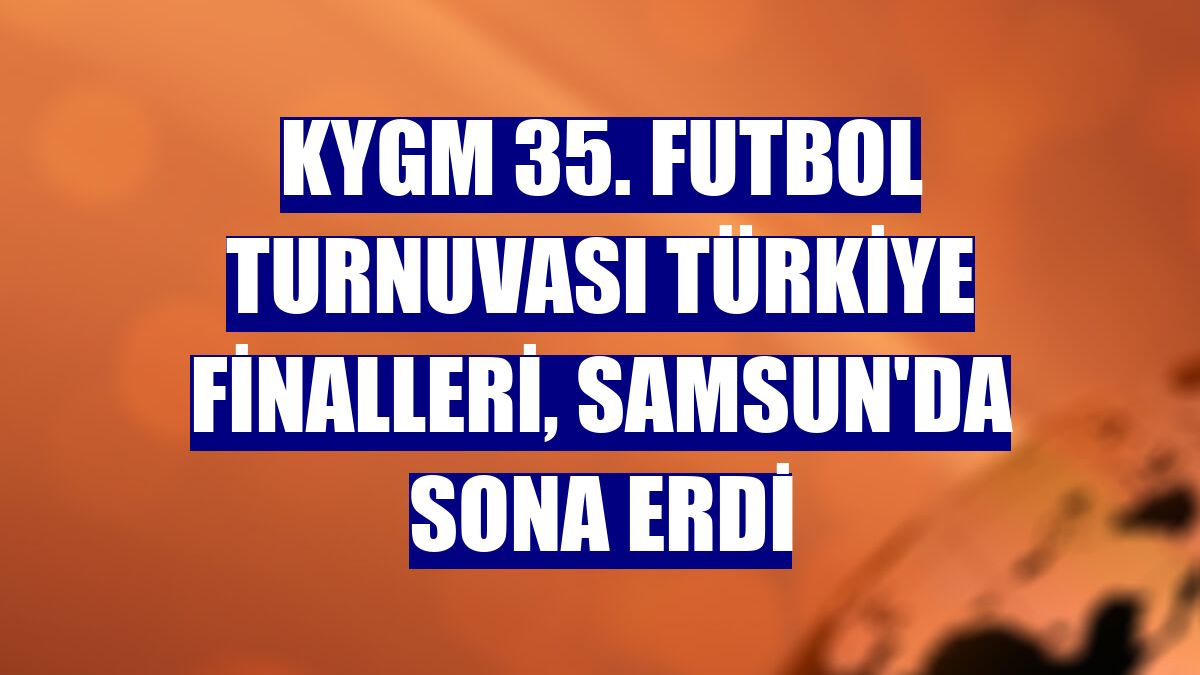 KYGM 35. Futbol Turnuvası Türkiye Finalleri, Samsun'da sona erdi