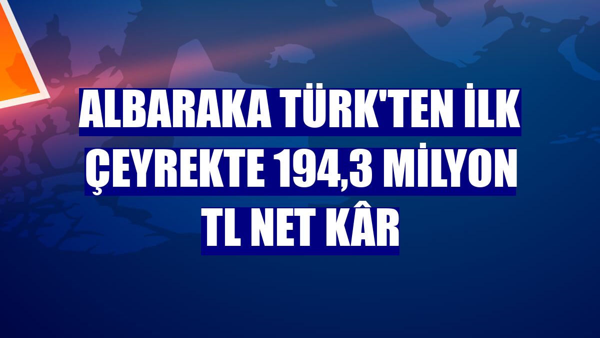 Albaraka Türk'ten ilk çeyrekte 194,3 milyon TL net kâr
