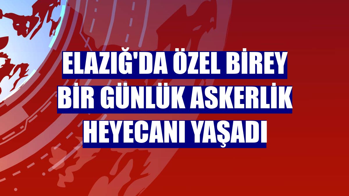 Elazığ'da özel birey bir günlük askerlik heyecanı yaşadı