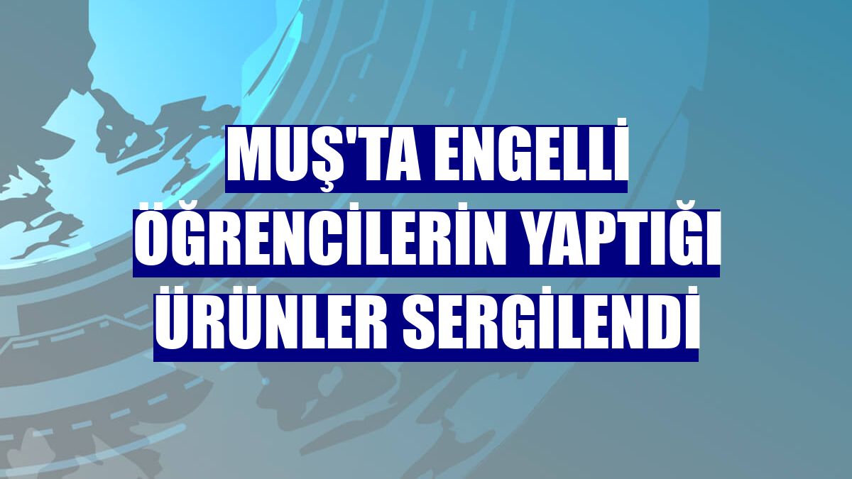 Muş'ta engelli öğrencilerin yaptığı ürünler sergilendi