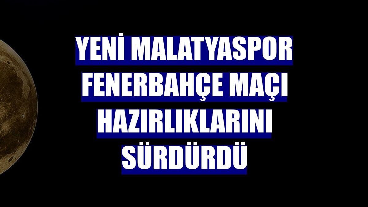Yeni Malatyaspor Fenerbahçe maçı hazırlıklarını sürdürdü