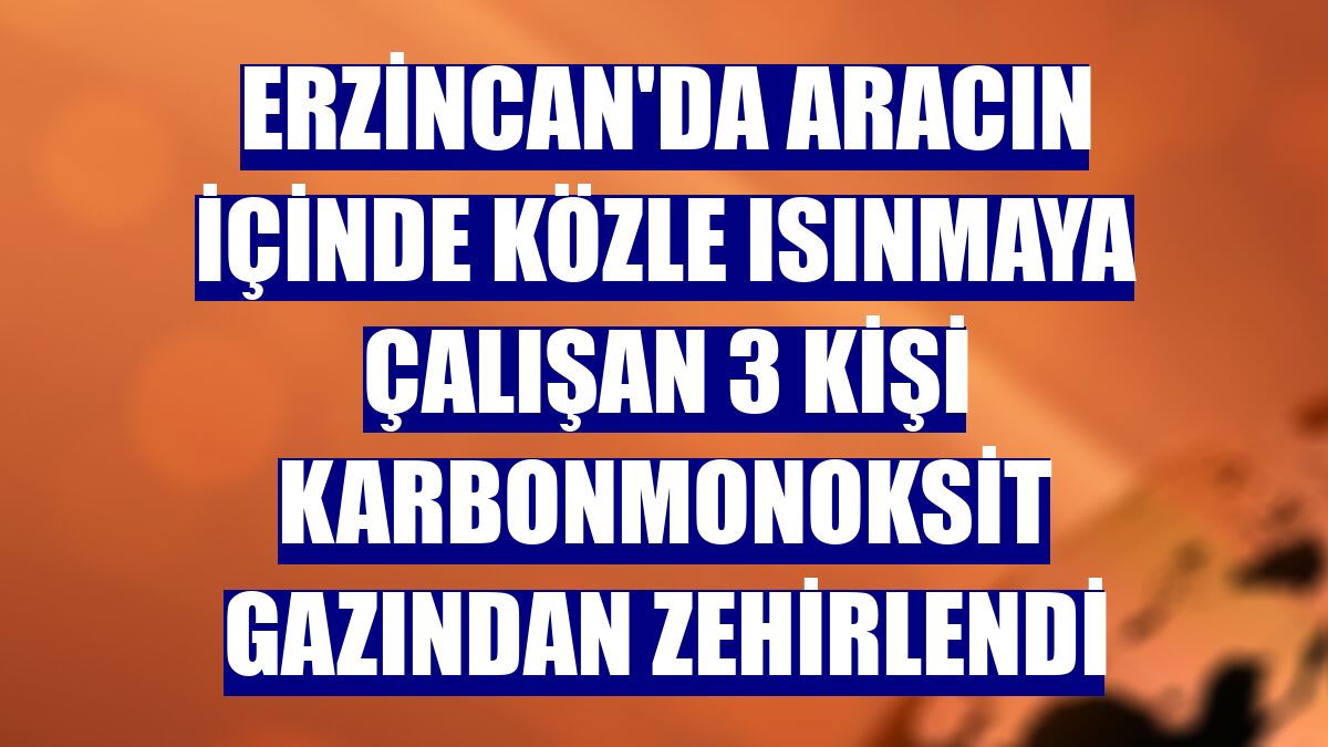 Erzincan'da aracın içinde közle ısınmaya çalışan 3 kişi karbonmonoksit gazından zehirlendi