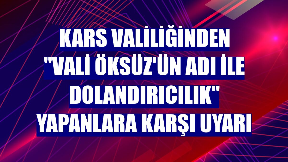 Kars Valiliğinden "Vali Öksüz'ün adı ile dolandırıcılık" yapanlara karşı uyarı