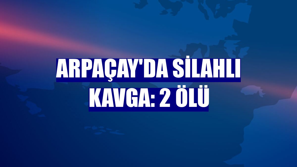 Arpaçay'da silahlı kavga: 2 ölü