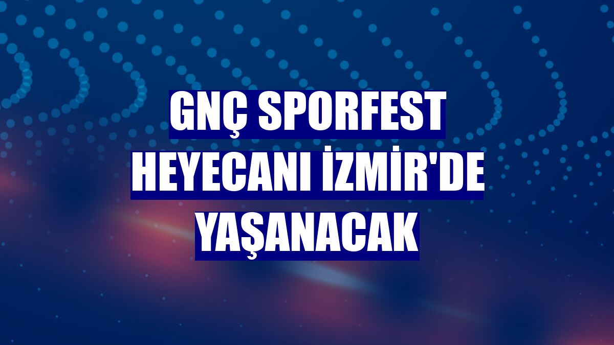 GNÇ Sporfest heyecanı İzmir'de yaşanacak