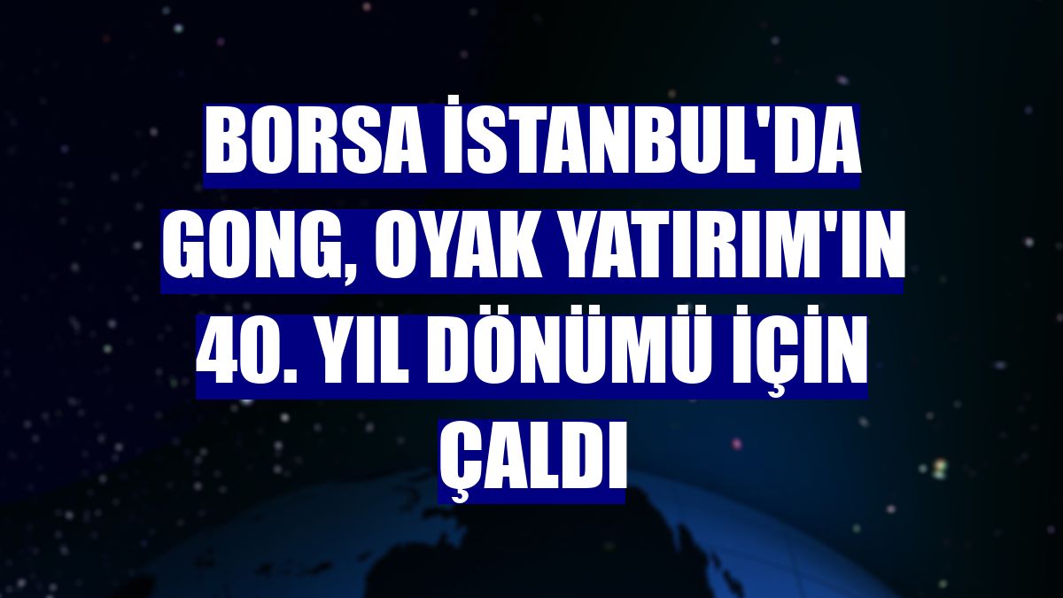 Borsa İstanbul'da gong, OYAK Yatırım'ın 40. yıl dönümü için çaldı