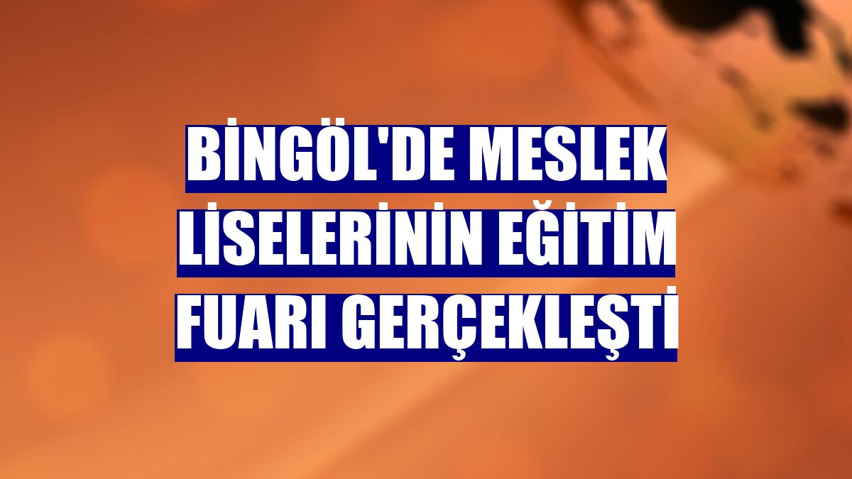 Bingöl'de meslek liselerinin eğitim fuarı gerçekleşti