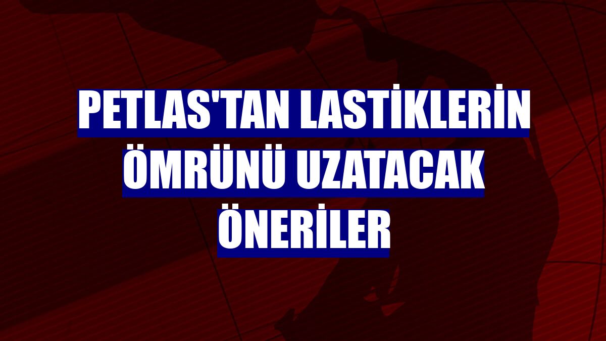 Petlas'tan lastiklerin ömrünü uzatacak öneriler