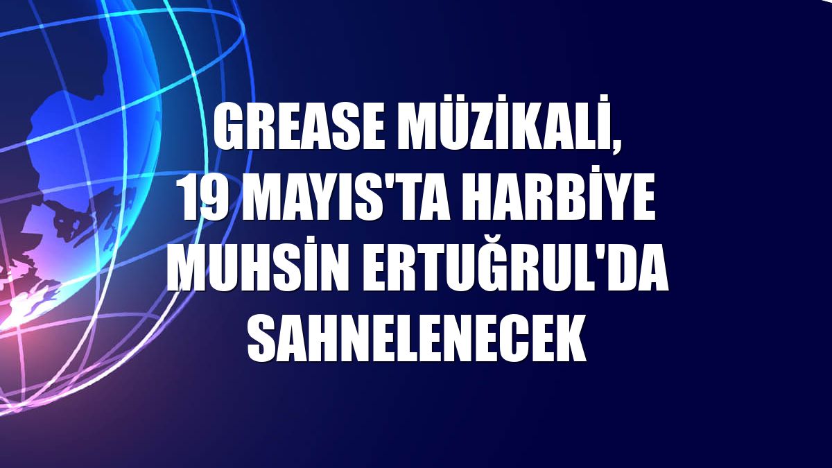 Grease Müzikali, 19 Mayıs'ta Harbiye Muhsin Ertuğrul'da sahnelenecek