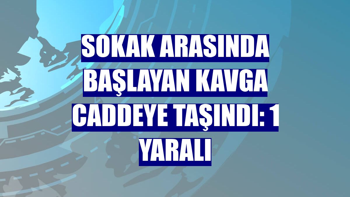 Sokak arasında başlayan kavga caddeye taşındı: 1 yaralı