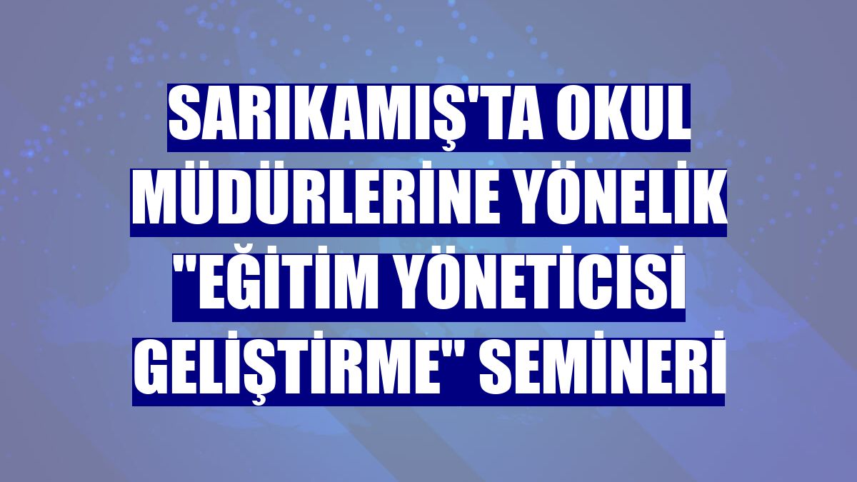 Sarıkamış'ta okul müdürlerine yönelik "Eğitim Yöneticisi Geliştirme" semineri