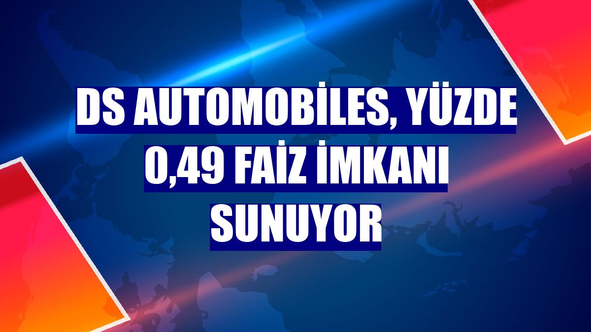 DS Automobiles, yüzde 0,49 faiz imkanı sunuyor