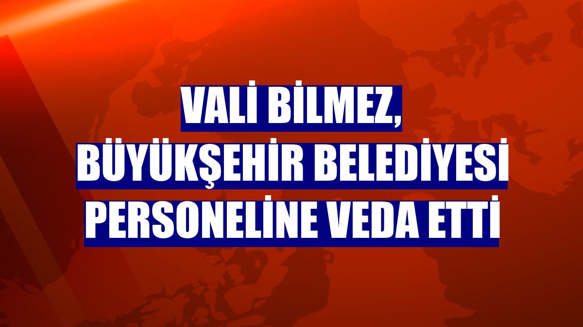 Vali Bilmez, büyükşehir belediyesi personeline veda etti