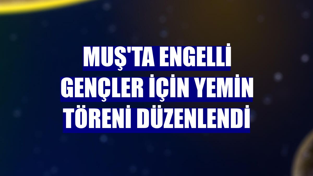 Muş'ta engelli gençler için yemin töreni düzenlendi