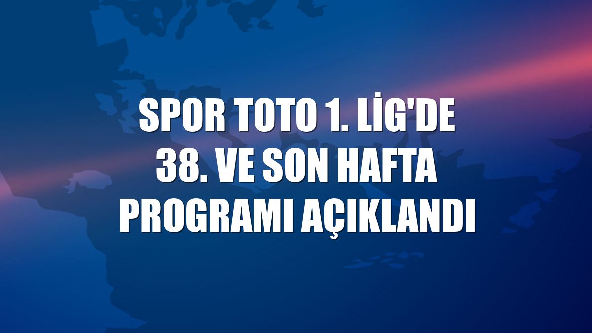 Spor Toto 1. Lig'de 38. ve son hafta programı açıklandı