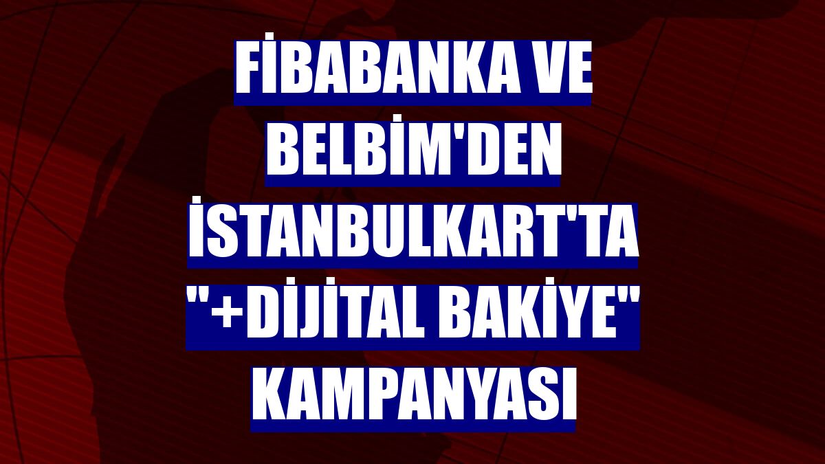 Fibabanka ve BELBİM'den İstanbulkart'ta "+Dijital Bakiye" kampanyası