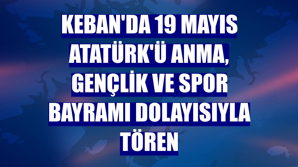 Keban'da 19 Mayıs Atatürk'ü Anma, Gençlik ve Spor Bayramı dolayısıyla tören