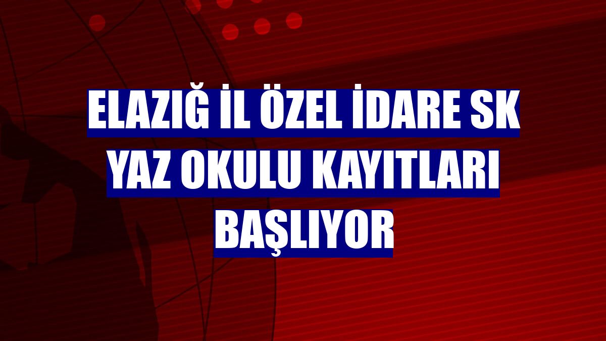 Elazığ İl Özel İdare SK yaz okulu kayıtları başlıyor