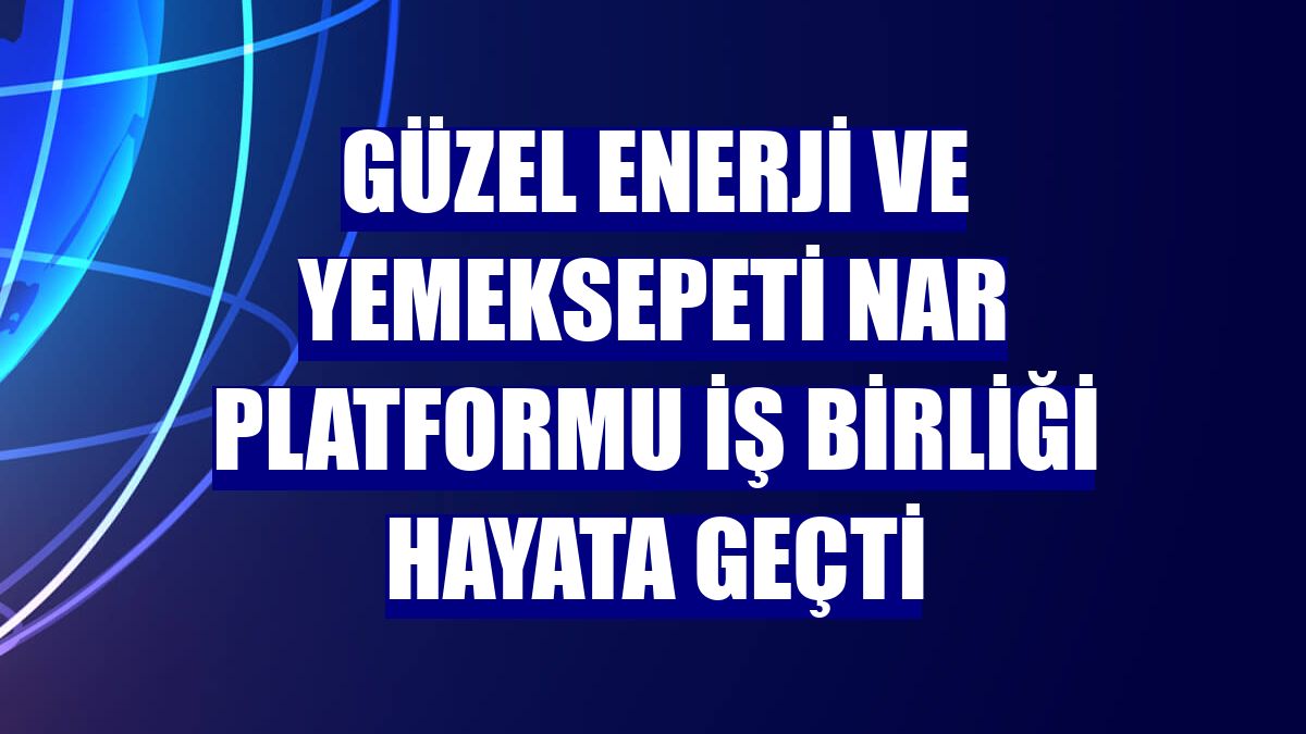 Güzel Enerji ve Yemeksepeti Nar platformu iş birliği hayata geçti