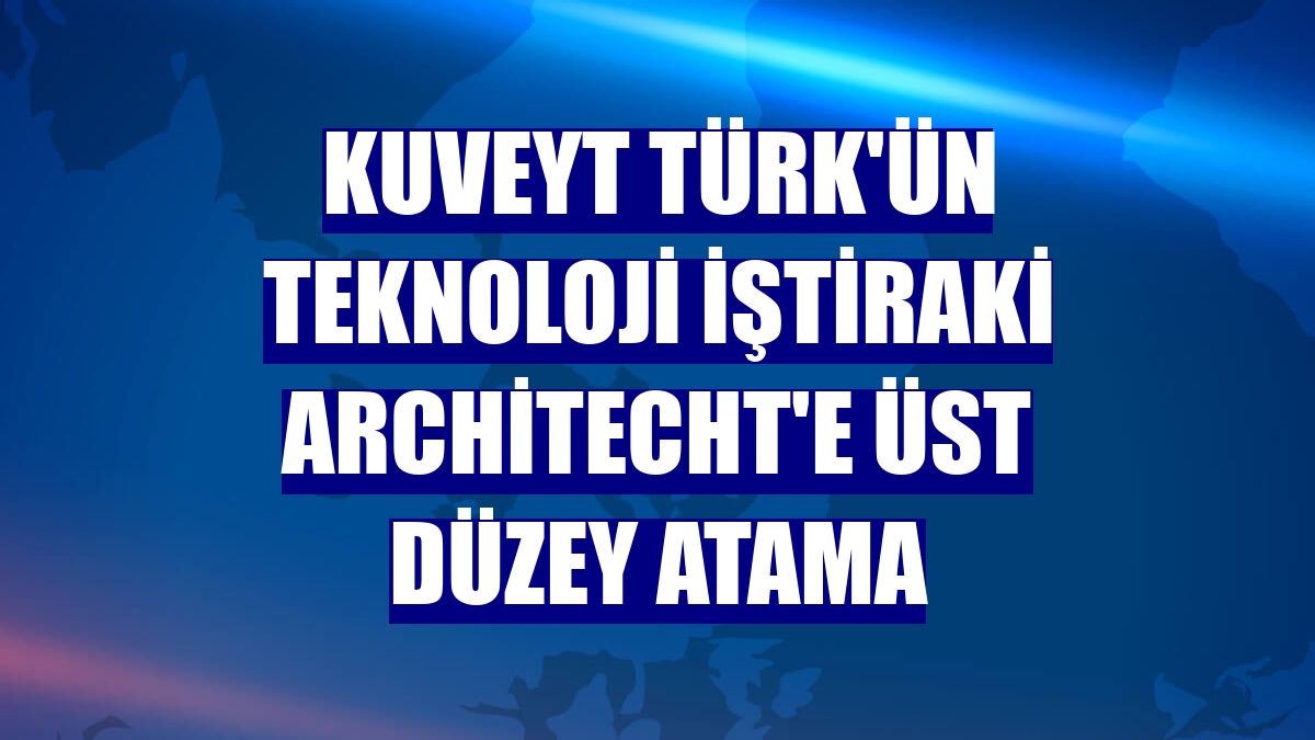 Kuveyt Türk'ün teknoloji iştiraki Architecht'e üst düzey atama