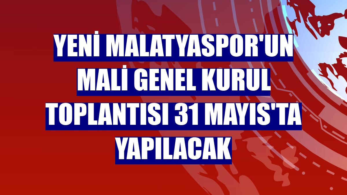 Yeni Malatyaspor'un mali genel kurul toplantısı 31 Mayıs'ta yapılacak