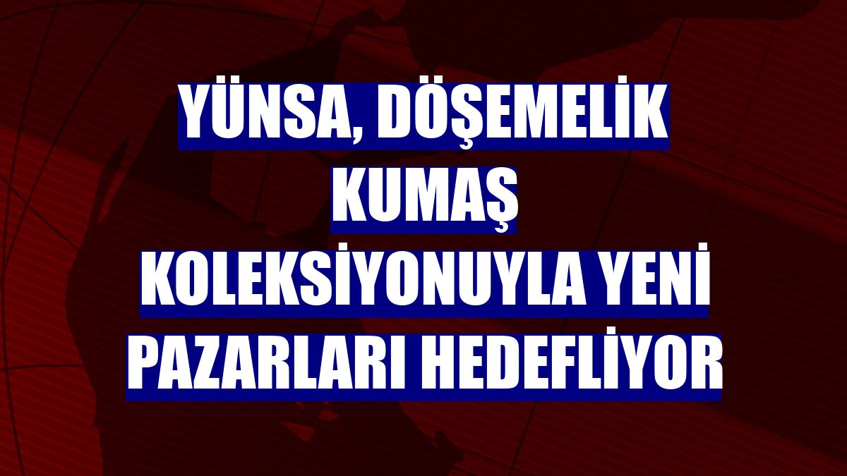 Yünsa, döşemelik kumaş koleksiyonuyla yeni pazarları hedefliyor
