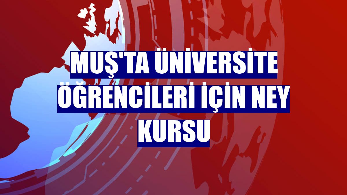 Muş'ta üniversite öğrencileri için ney kursu