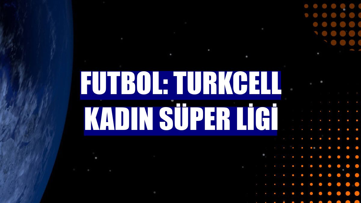 Futbol: Turkcell Kadın Süper Ligi