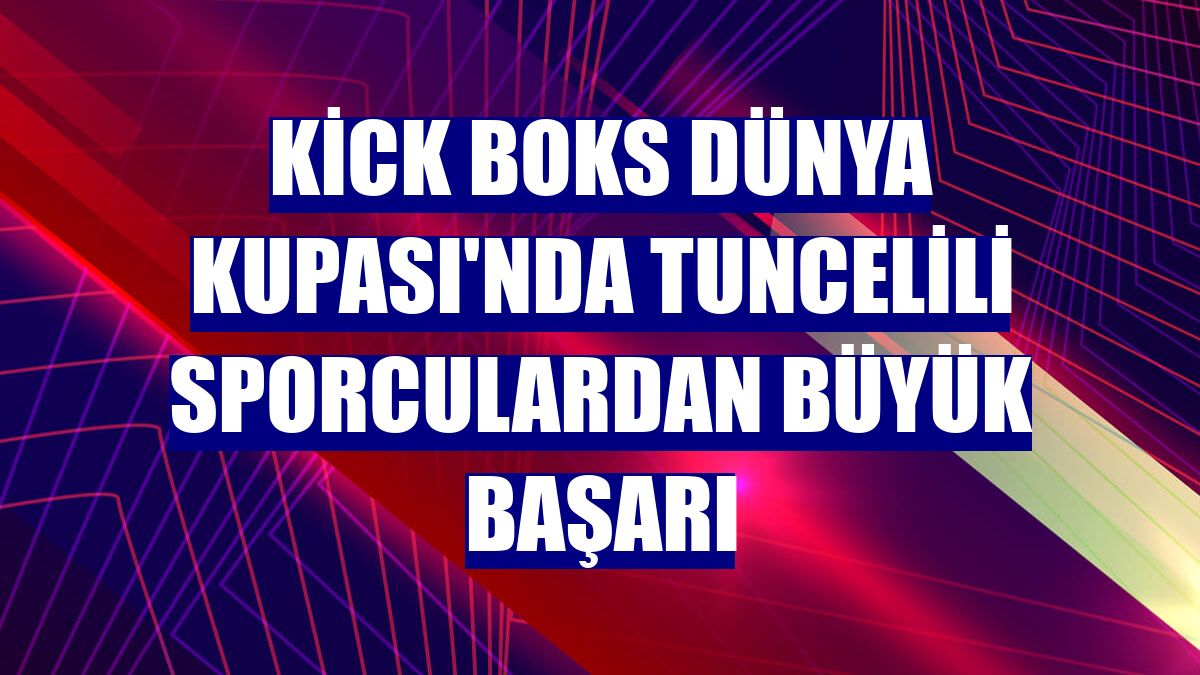 Kick Boks Dünya Kupası'nda Tuncelili sporculardan büyük başarı