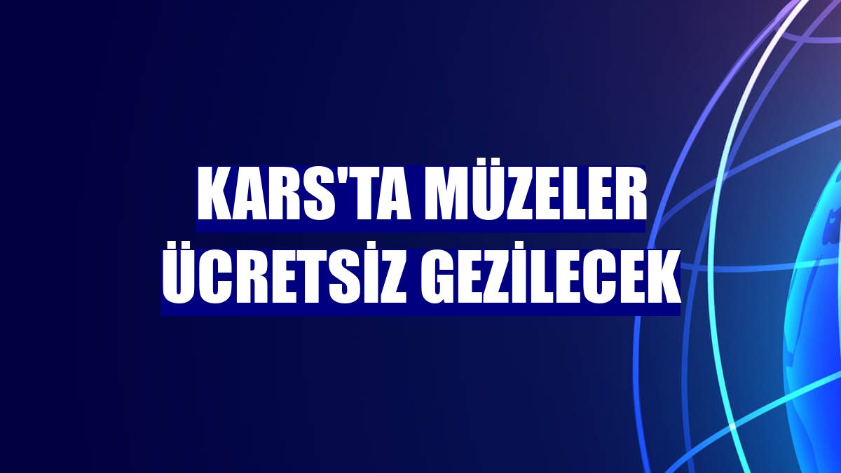 Kars'ta müzeler ücretsiz gezilecek