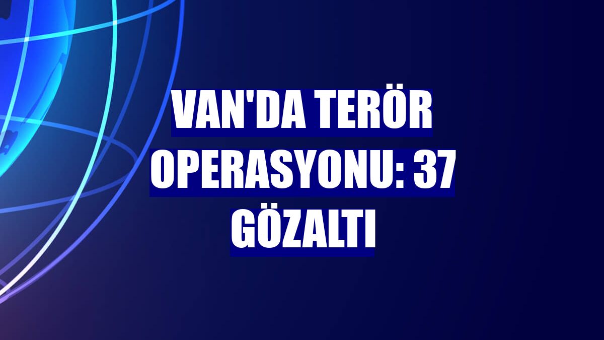 Van'da terör operasyonu: 37 gözaltı