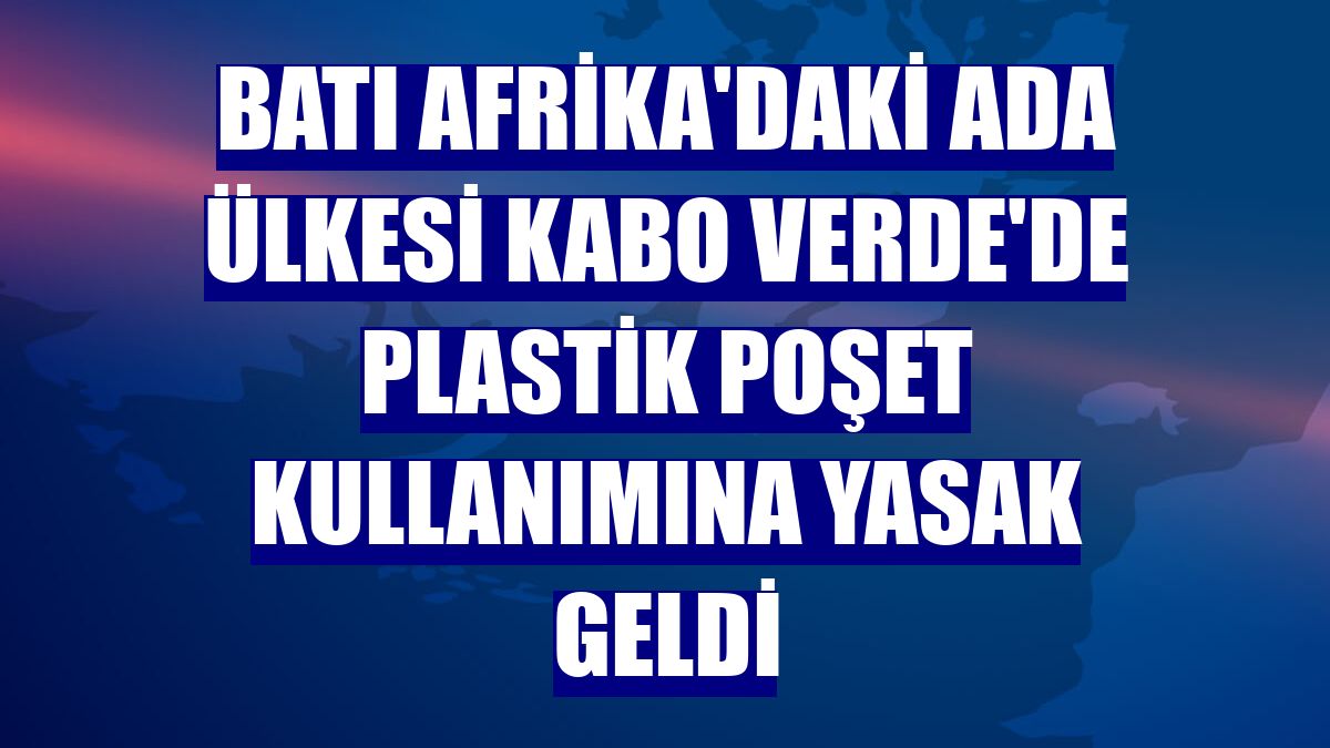 Batı Afrika'daki ada ülkesi Kabo Verde'de plastik poşet kullanımına yasak geldi