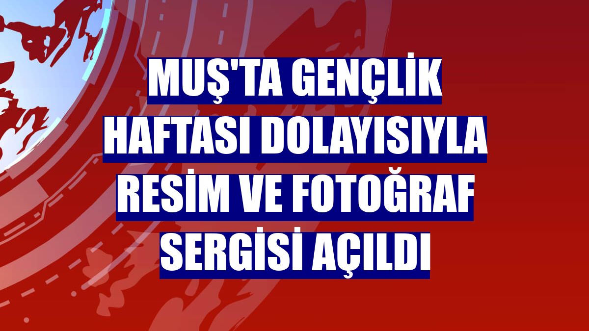 Muş'ta Gençlik Haftası dolayısıyla resim ve fotoğraf sergisi açıldı