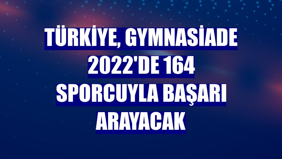 Türkiye, Gymnasiade 2022'de 164 sporcuyla başarı arayacak