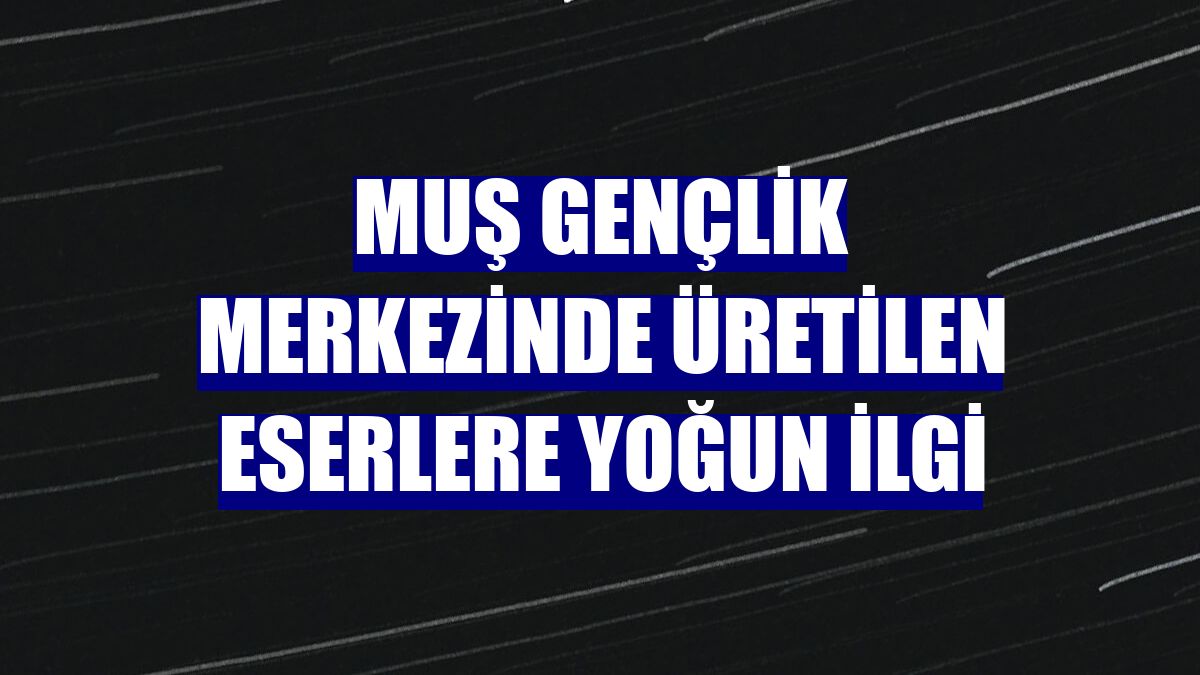 Muş Gençlik Merkezinde üretilen eserlere yoğun ilgi