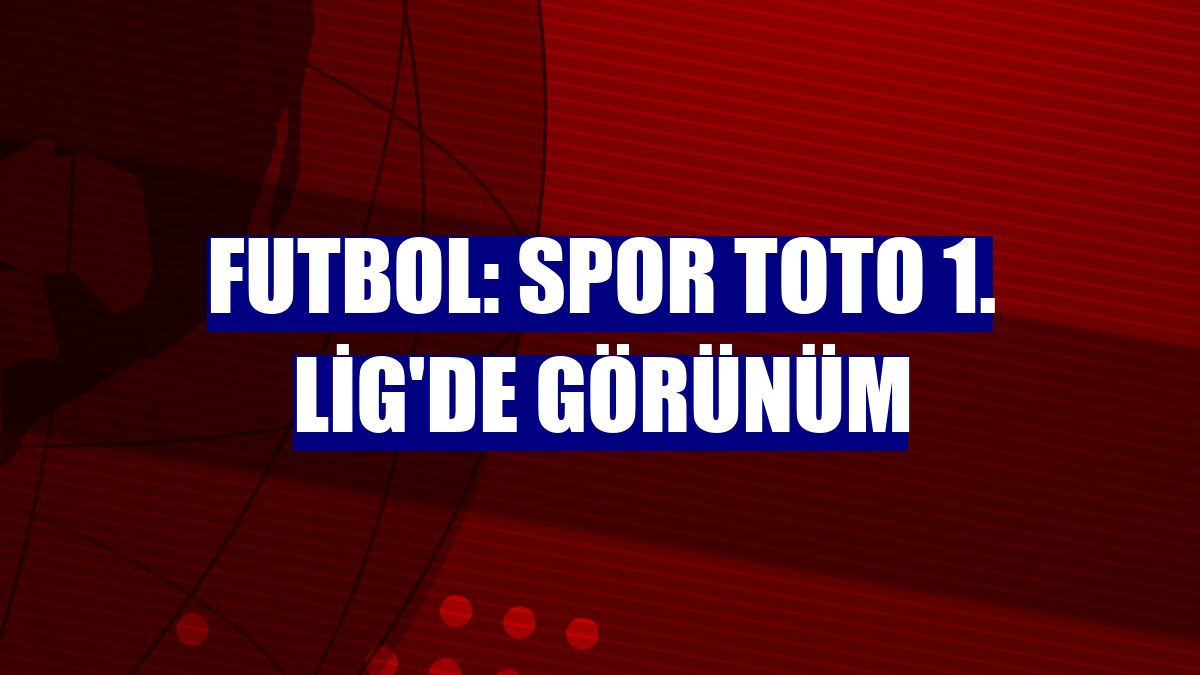 Futbol: Spor Toto 1. Lig'de görünüm