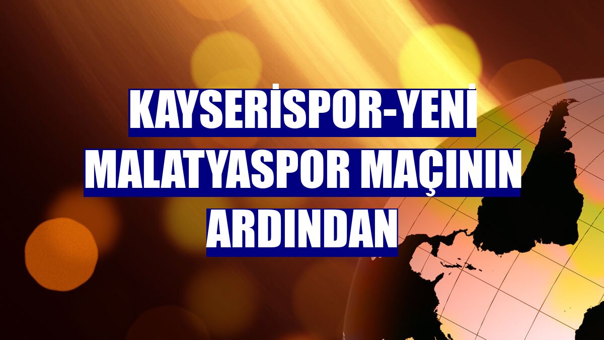 Kayserispor-Yeni Malatyaspor maçının ardından
