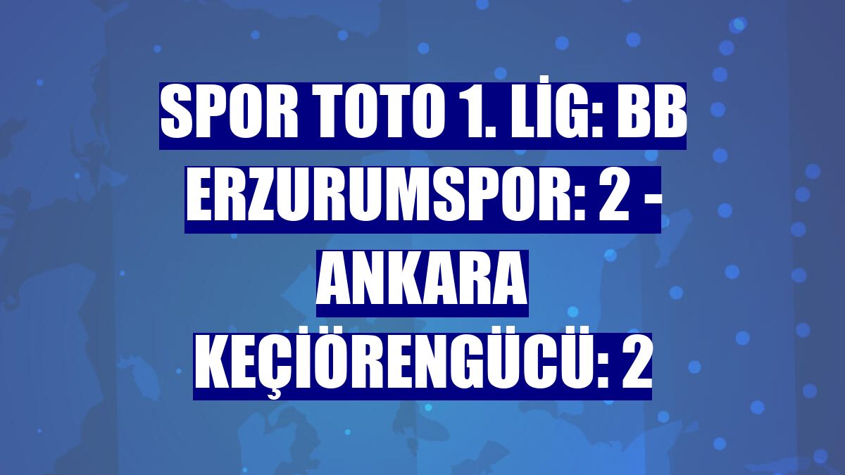Spor Toto 1. Lig: BB Erzurumspor: 2 - Ankara Keçiörengücü: 2