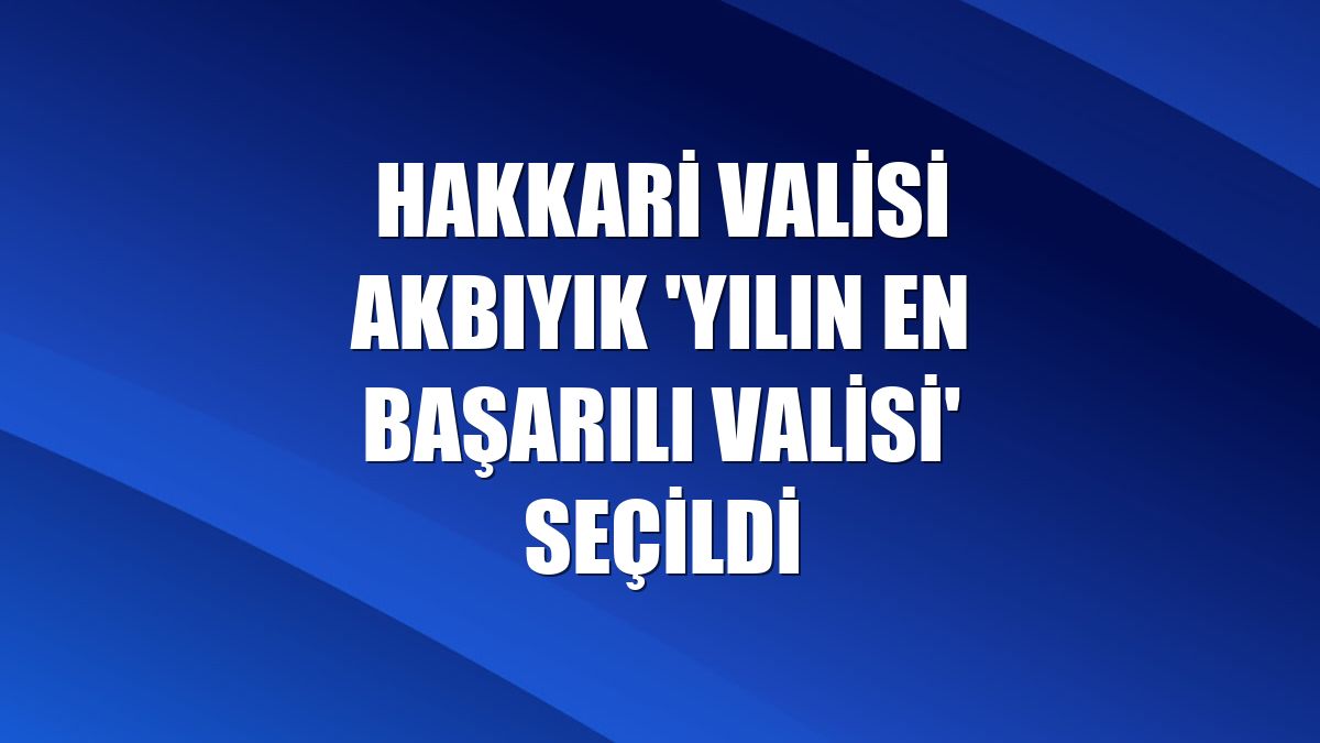 Hakkari Valisi Akbıyık 'yılın en başarılı valisi' seçildi