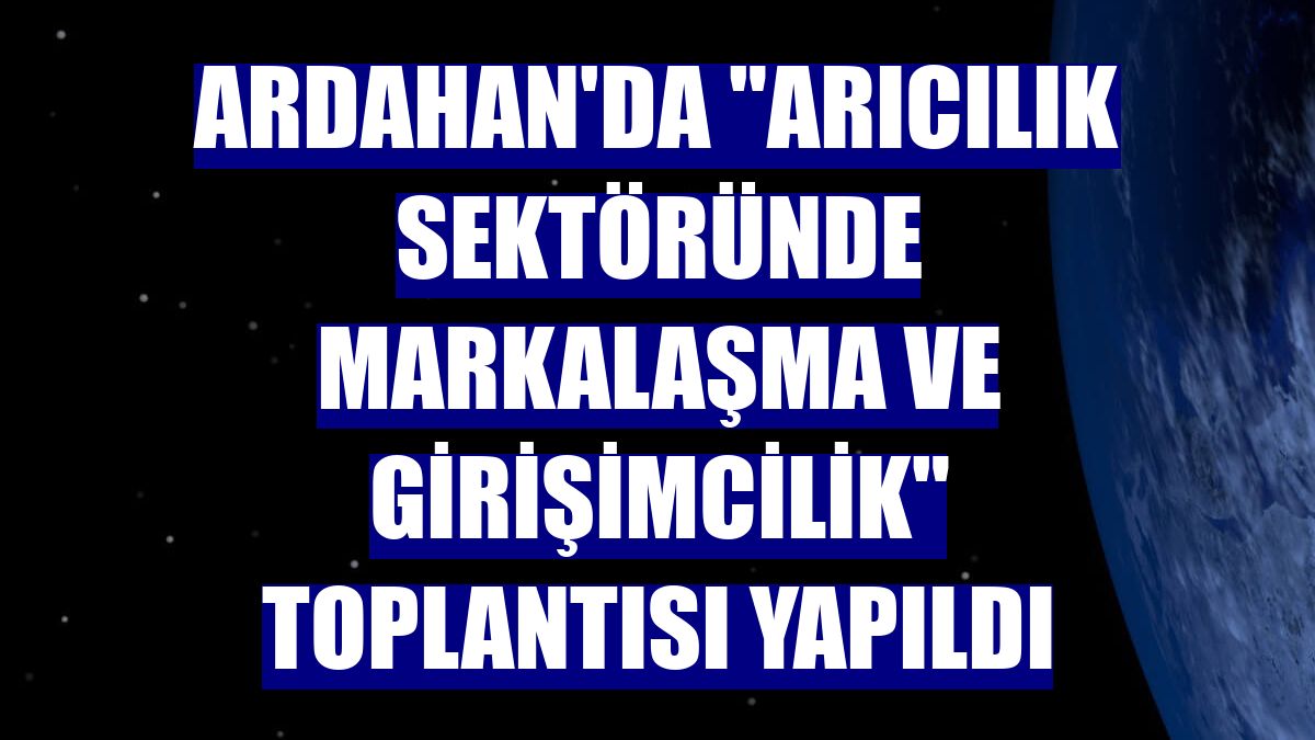 Ardahan'da "Arıcılık Sektöründe Markalaşma ve Girişimcilik" toplantısı yapıldı